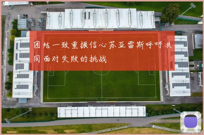 团结一致重振信心苏亚雷斯呼吁共同面对失败的挑战