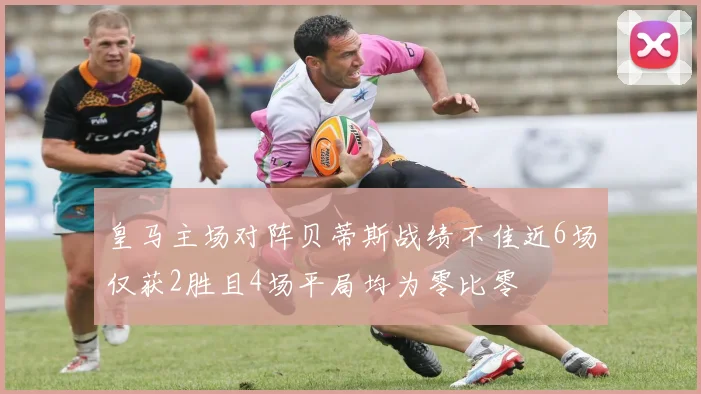 皇马主场对阵贝蒂斯战绩不佳近6场仅获2胜且4场平局均为零比零