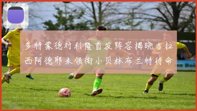 多特蒙德对科隆首发阵容揭晓吉拉西阿德耶米领衔小贝林布兰特待命