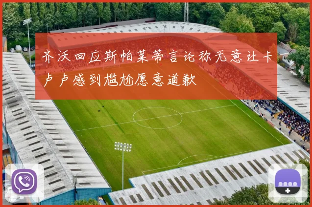 齐沃回应斯帕莱蒂言论称无意让卡卢卢感到尴尬愿意道歉