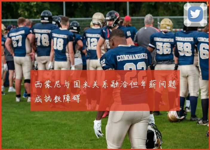 西蒙尼与国米关系融洽但年薪问题成执教障碍