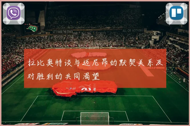 拉比奥特谈与迈尼昂的默契关系及对胜利的共同渴望
