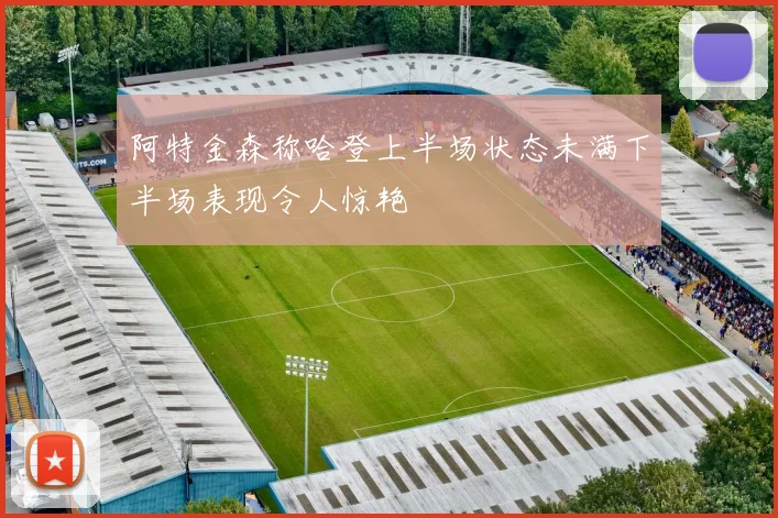 阿特金森称哈登上半场状态未满下半场表现令人惊艳
