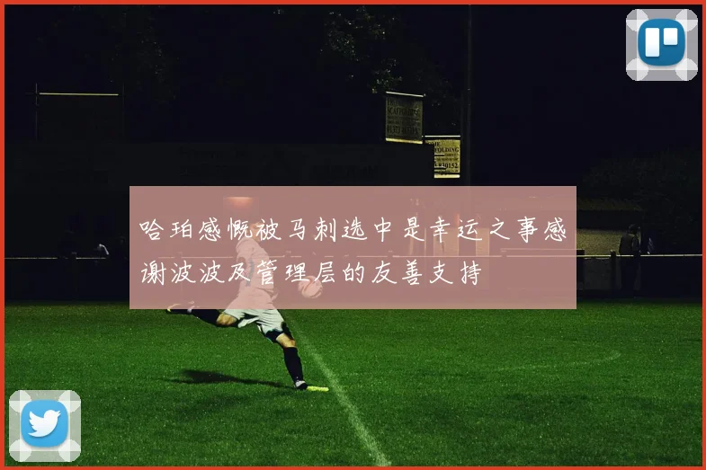 哈珀感慨被马刺选中是幸运之事感谢波波及管理层的友善支持